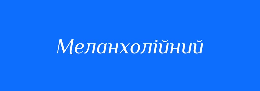 Антоніми до слова Меланхолійний