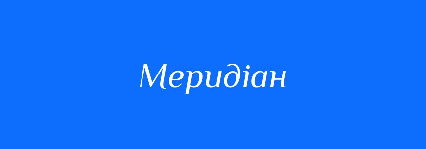 Антоніми до слова Меридіан