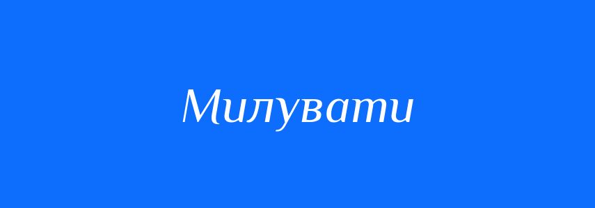 Антоніми до слова Милувати