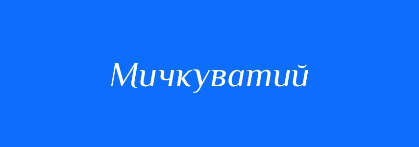 Антоніми до слова Мичкуватий