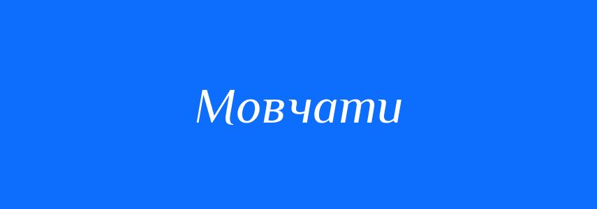 Антоніми до слова Мовчати