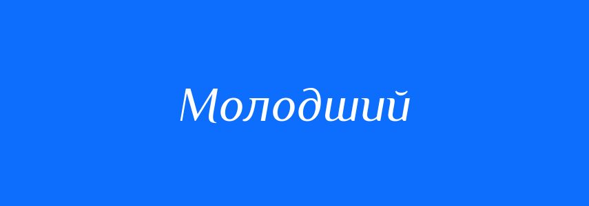 Антоніми до слова Молодший
