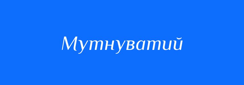 Антоніми до слова Мутнуватий