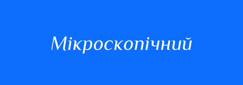 Антоніми до слова Мікроскопічний