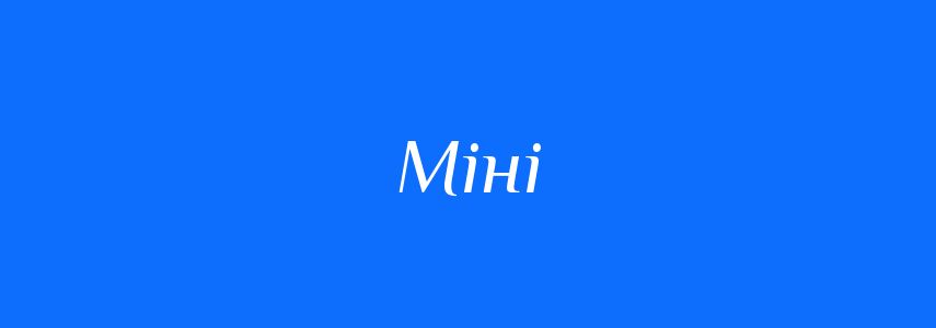 Антоніми до слова Міні