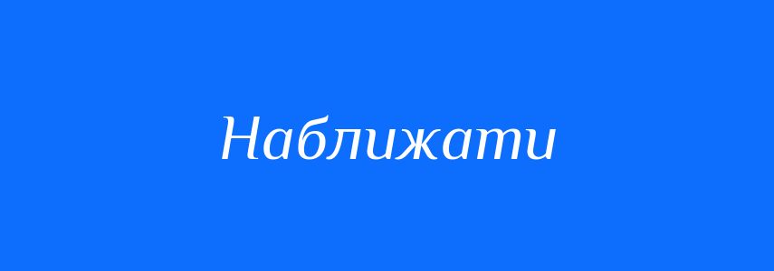 Антоніми до слова Наближати