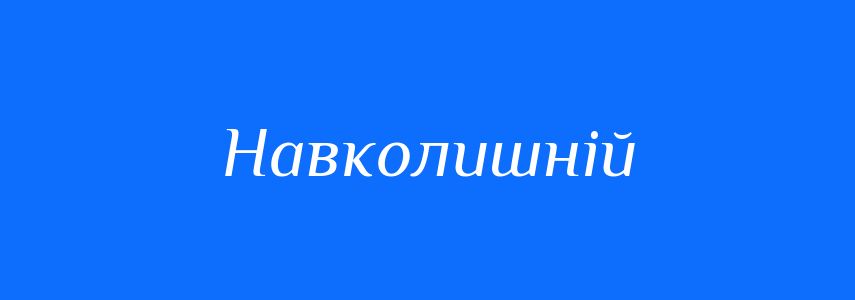 Антоніми до слова Навколишній