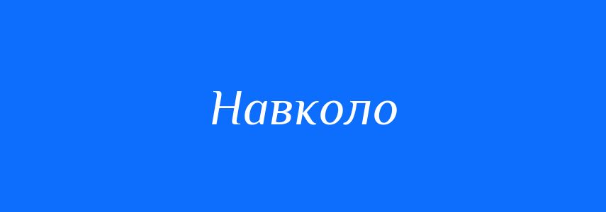 Антоніми до слова Навколо