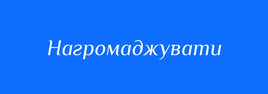 Антоніми до слова Нагромаджувати