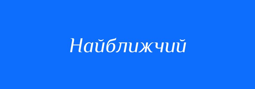 Антоніми до слова Найближчий