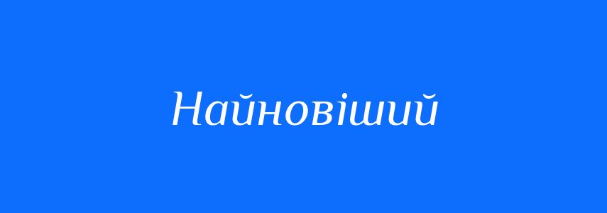 Антоніми до слова Найновіший