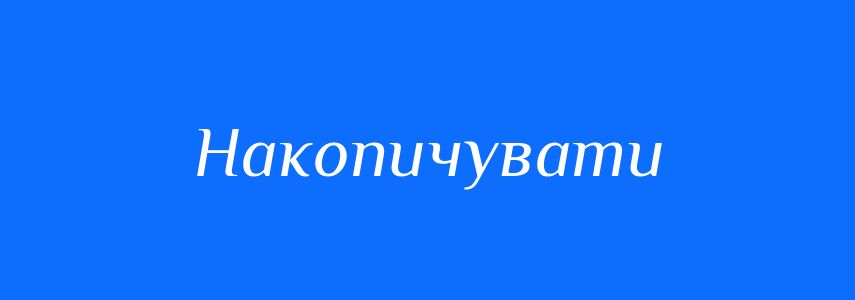 Антоніми до слова Накопичувати