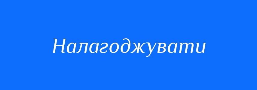 Антоніми до слова Налагоджувати