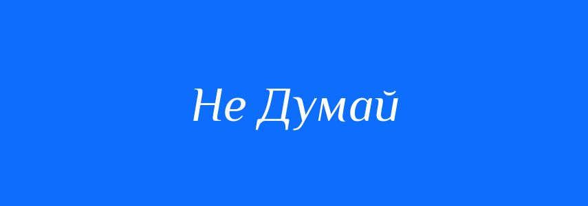 Антоніми до слова Не Думай