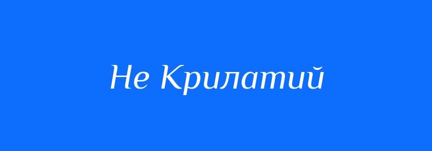 Антоніми до слова Не Крилатий