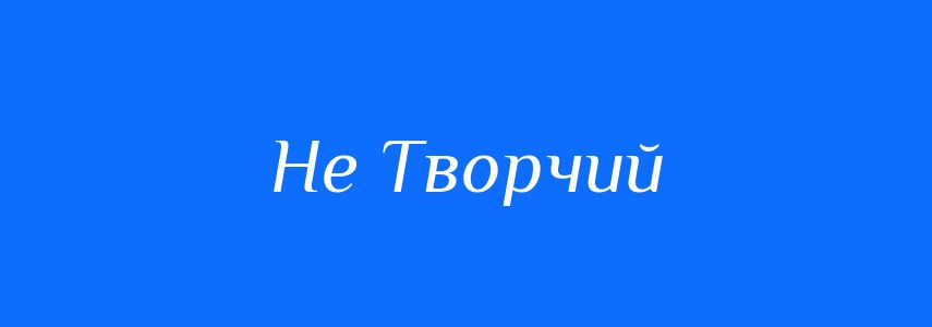 Антоніми до слова Не Творчий