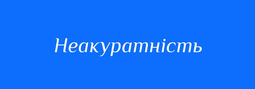 Антоніми до слова Неакуратність