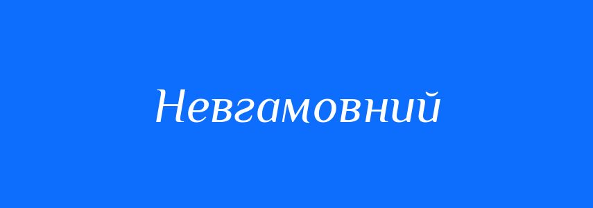 Антоніми до слова Невгамовний
