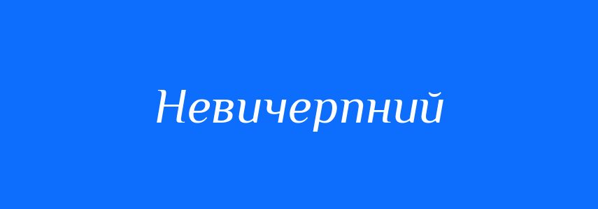 Антоніми до слова Невичерпний