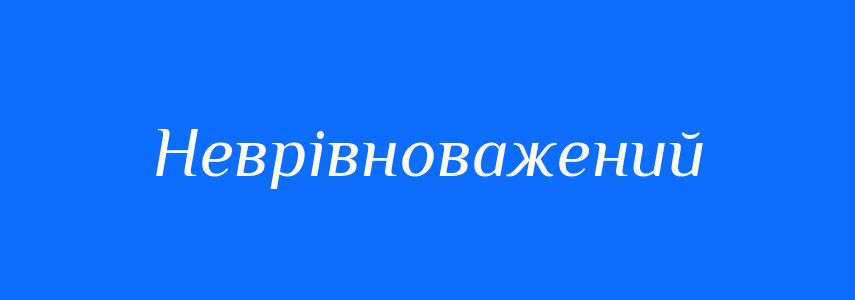 Антоніми до слова Неврівноважений