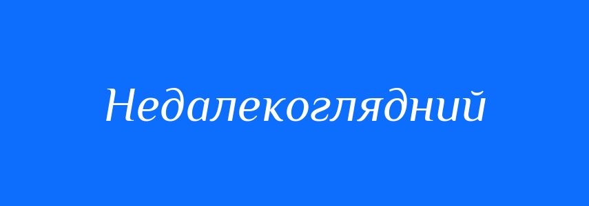 Антоніми до слова Недалекоглядний
