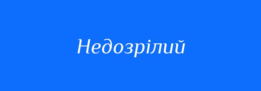 Антоніми до слова Недозрілий