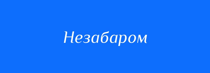 Антоніми до слова Незабаром