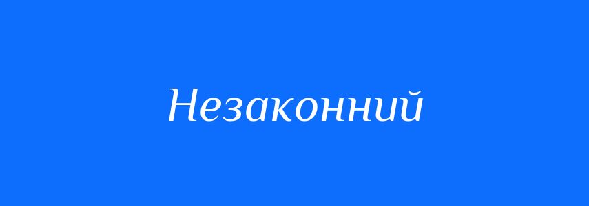 Антоніми до слова Незаконний
