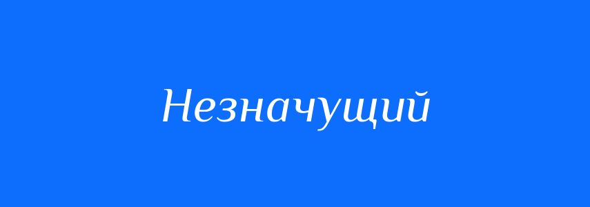Антоніми до слова Незначущий