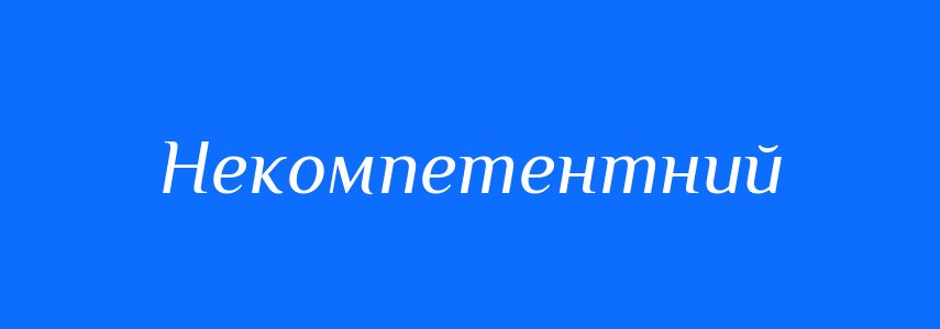 Антоніми до слова Некомпетентний