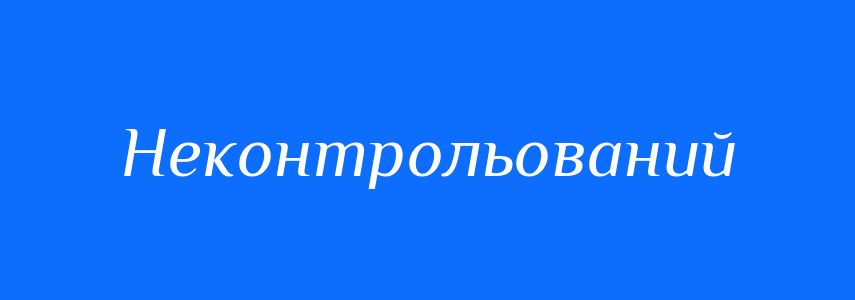 Антоніми до слова Неконтрольований