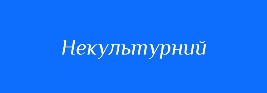 Антоніми до слова Некультурний