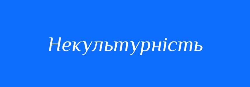 Антоніми до слова Некультурність