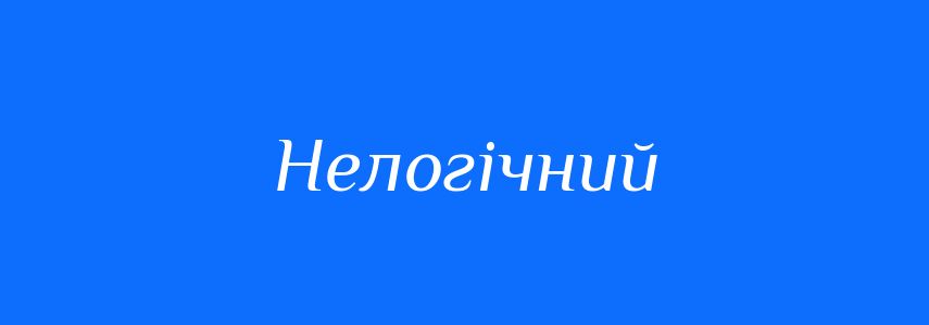 Антоніми до слова Нелогічний
