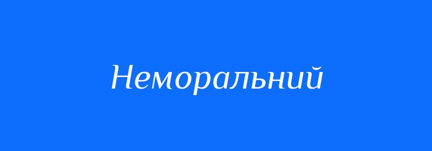 Антоніми до слова Неморальний