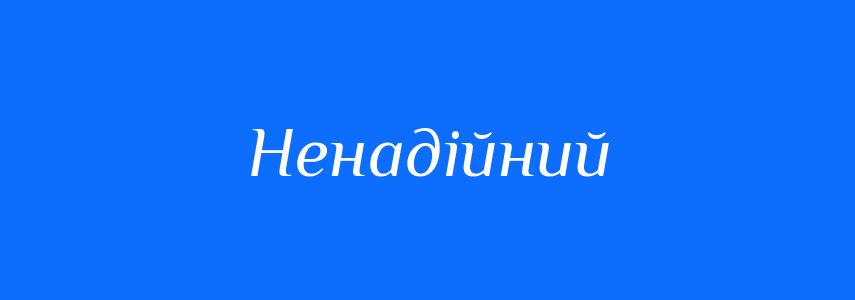 Антоніми до слова Ненадійний
