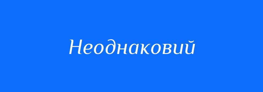 Антоніми до слова Неоднаковий