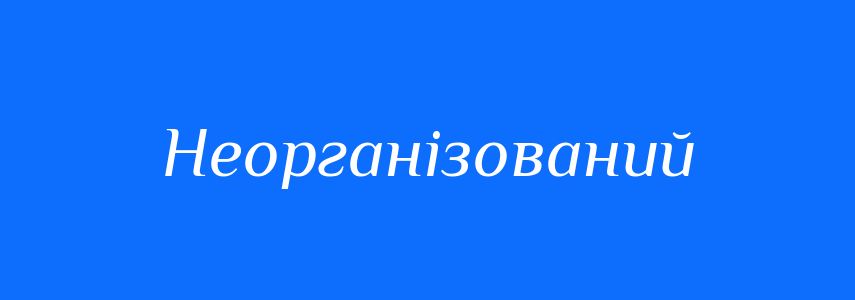 Антоніми до слова Неорганізований
