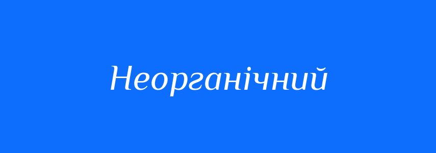 Антоніми до слова Неорганічний