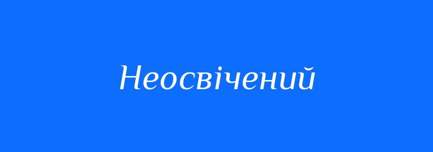 Антоніми до слова Неосвічений