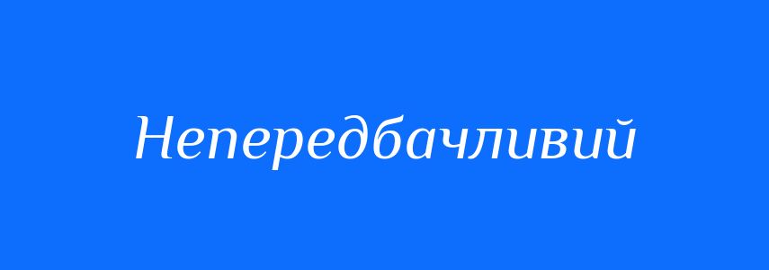 Антоніми до слова Непередбачливий