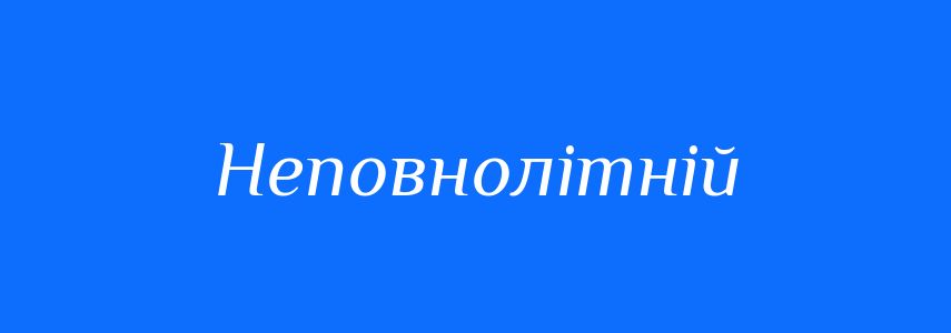 Антоніми до слова Неповнолітній