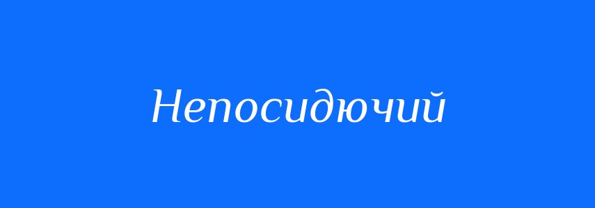 Антоніми до слова Непосидючий
