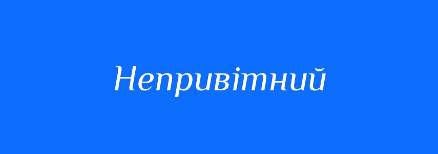 Антоніми до слова Непривітний