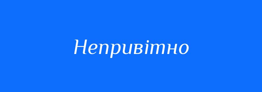 Антоніми до слова Непривітно