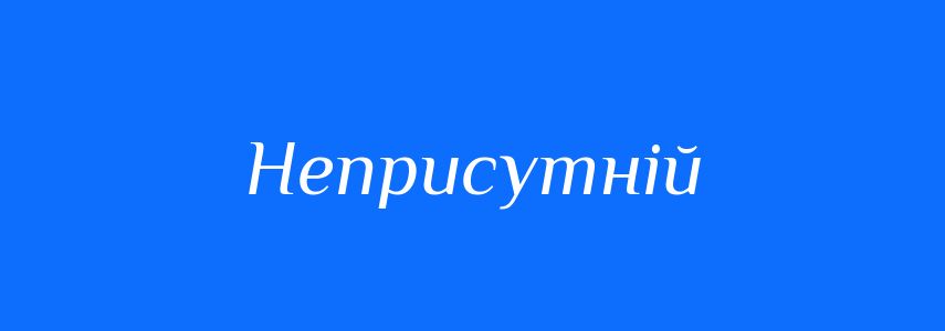 Антоніми до слова Неприсутній