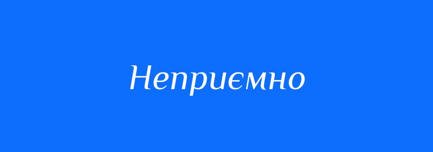 Антоніми до слова Неприємно