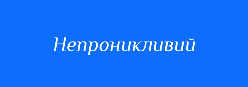 Антоніми до слова Непроникливий