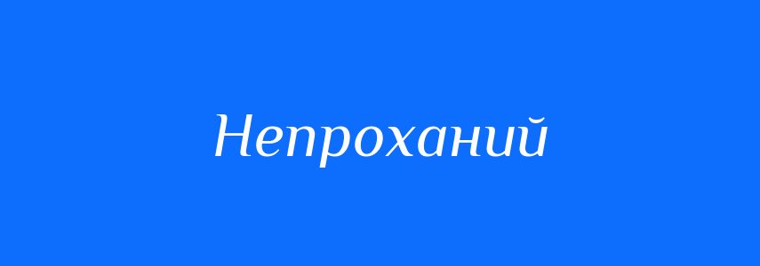Антоніми до слова Непроханий
