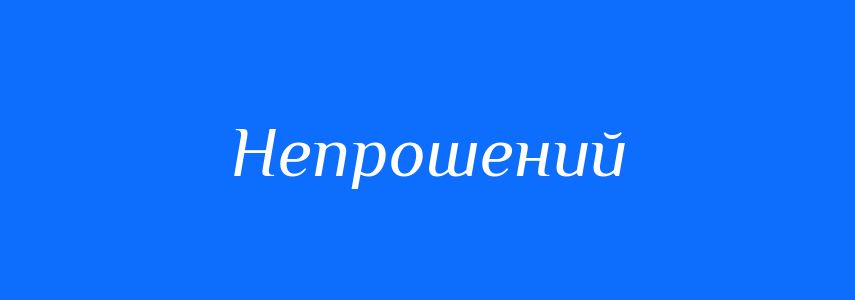 Антоніми до слова Непрошений
